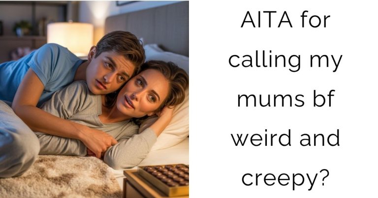 AITA for calling my mums bf weird and creepy?