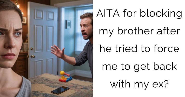 AITA for blocking my brother after he tried to force me to get back with my ex?