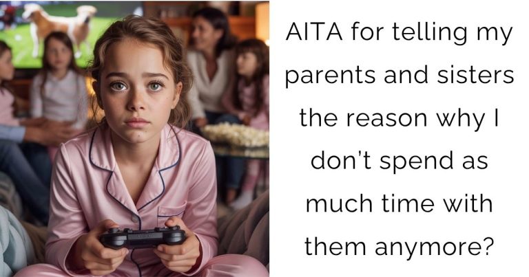 AITA for telling my parents and sisters the reason why I don’t spend as much time with them anymore?