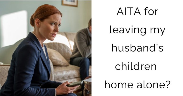 AITA for leaving my husband’s children home alone?
