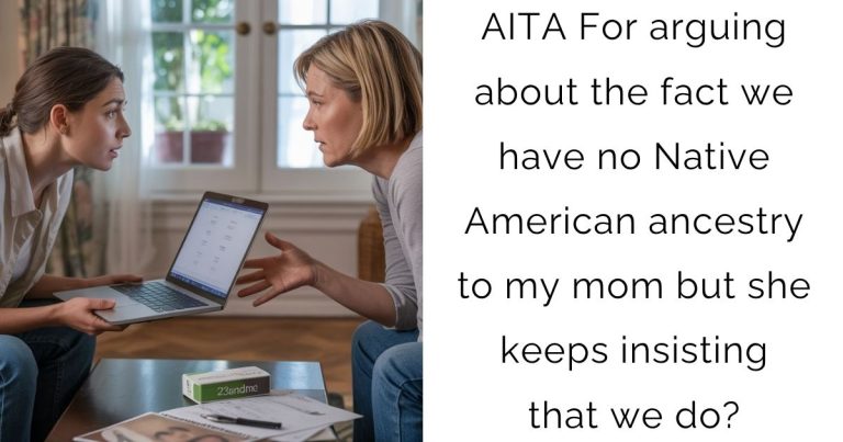 AITA For arguing about the fact we have no Native American ancestry to my mom but she keeps insisting that we do?