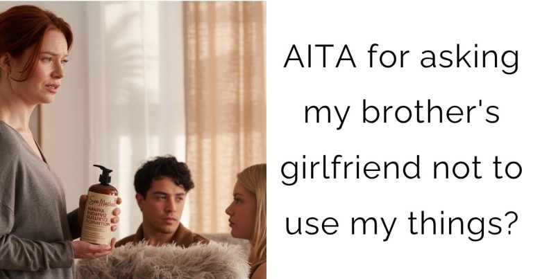 AITA for asking my brother’s girlfriend not to use my things?
