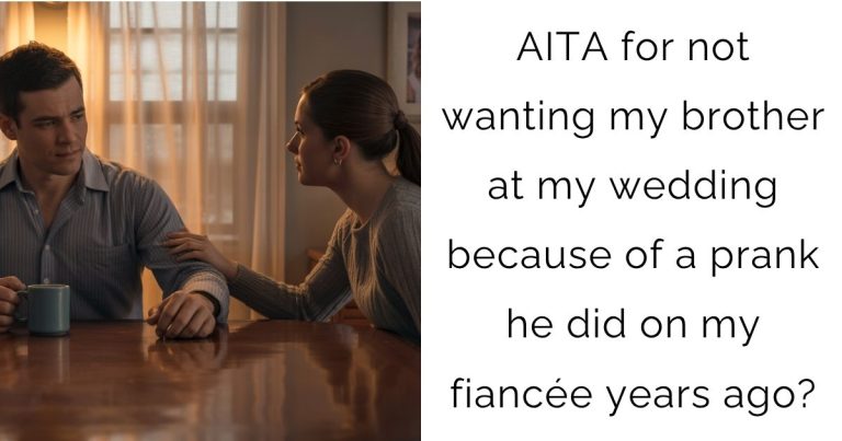 AITA for not wanting my brother at my wedding because of a prank he did on my fiancée years ago?