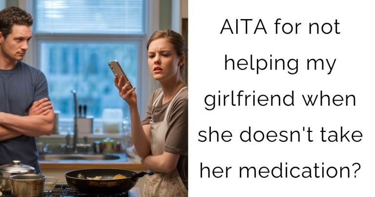 AITA for not helping my girlfriend when she doesn’t take her medication?