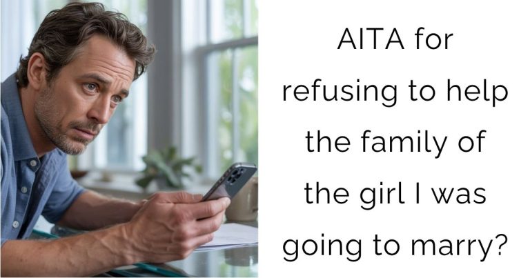 AITA for refusing to help the family of the girl I was going to marry?