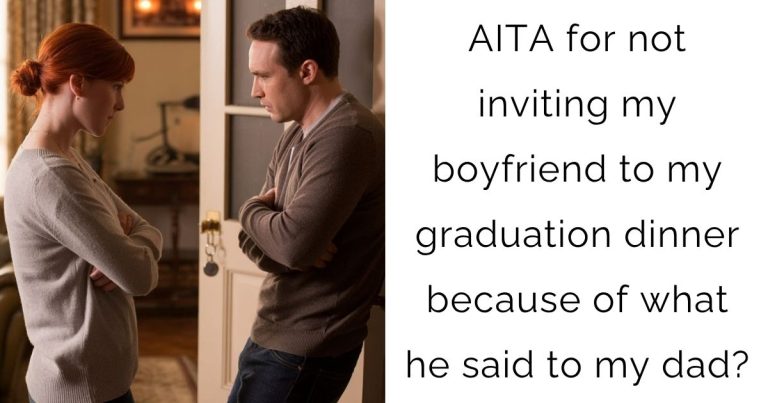 AITA for not inviting my boyfriend to my graduation dinner because of what he said to my dad?