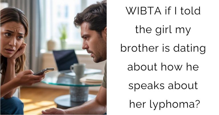 WIBTA if I told the girl my brother is dating about how he speaks about her lyphoma?