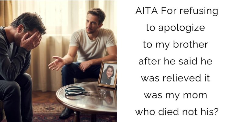 AITA For refusing to apologize to my brother after he said he was relieved it was my mom who died not his?