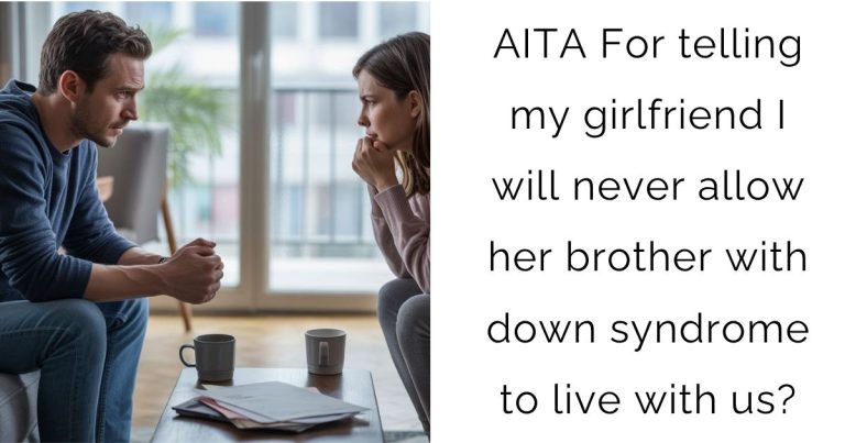 AITA For telling my girlfriend I will never allow her brother with down syndrome to live with us?