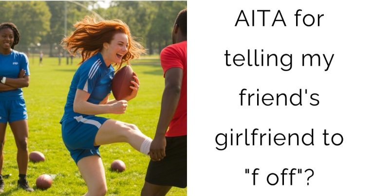 AITA for telling my friend’s girlfriend to “f off”?