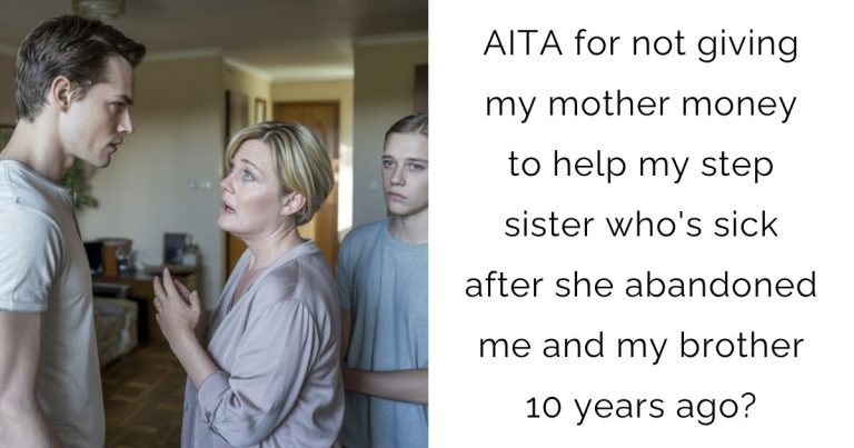 AITA for not giving my mother moneyto help my step sister who’s sick after she abandoned me and my brother 10 years ago?