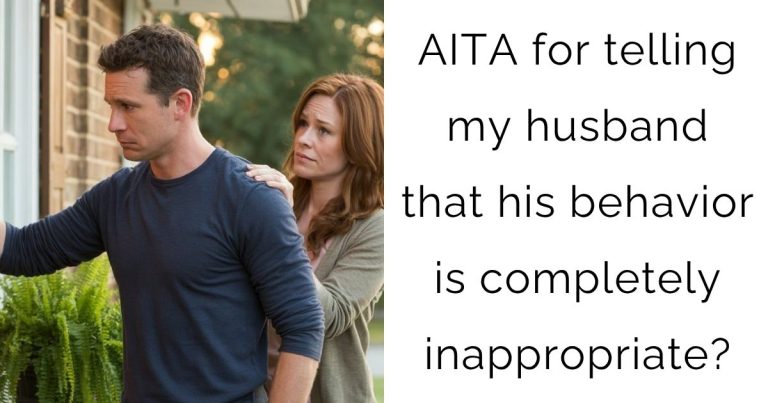 AITA for telling my husband that his behavior is completely inappropriate?