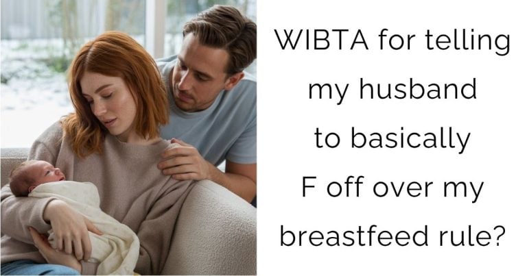 WIBTA for telling my husband to basically F off over my breastfeed rule?