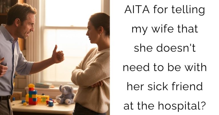 AITA for telling my wife that she doesn’t need to be with her sick friend at the hospital?