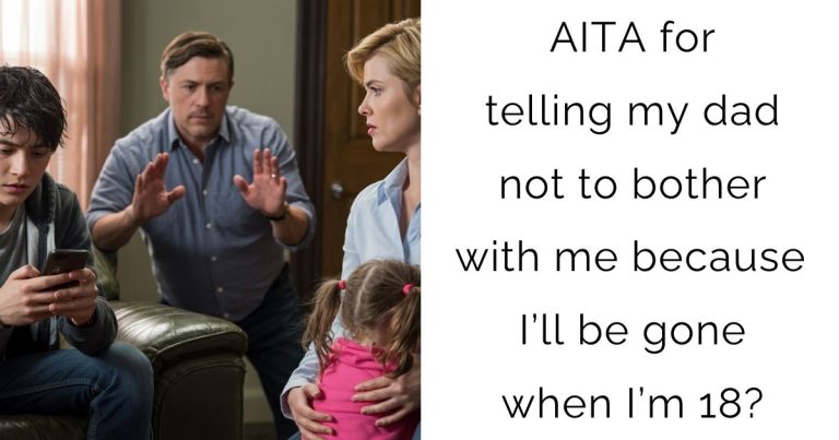 AITA for telling my dad not to bother with me because I’ll be gone when I’m 18?