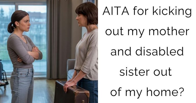 AITA for kicking out my mother and disabled sister out of my home?