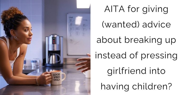 AITA for giving (wanted) advice about breaking up instead of pressing girlfriend into having children?