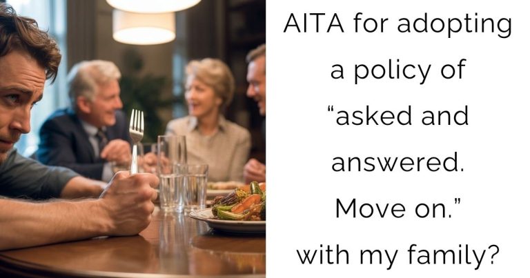 AITA for adopting a policy of “asked and answered. Move on.” with my family?