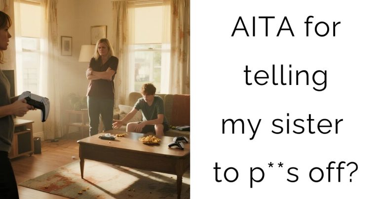AITA for telling my sister to p**s off?