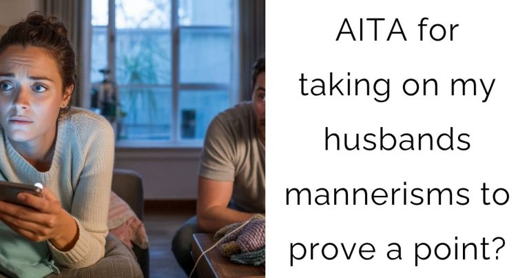AITA for taking on my husbands mannerisms to prove a point?