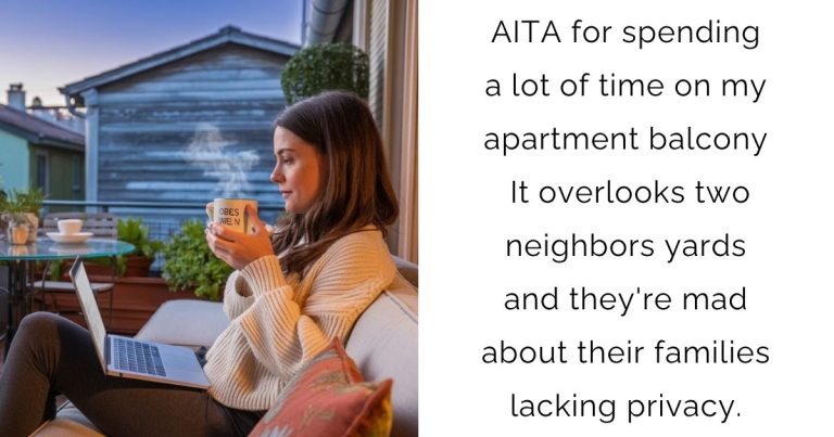 AITA for spending a lot of time on my apartment balcony? It overlooks two neighbors yards and they’re mad about their families lacking privacy.