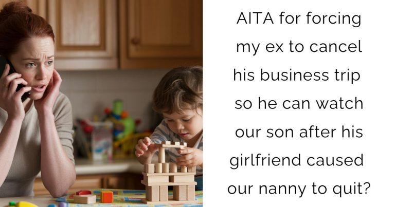 AITA for forcing my ex to cancel his business trip so he can watch our son after his girlfriend caused our nanny to quit?