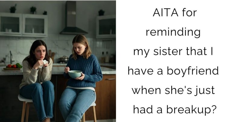 AITA for reminding my sister that I have a boyfriend when she’s just had a breakup?