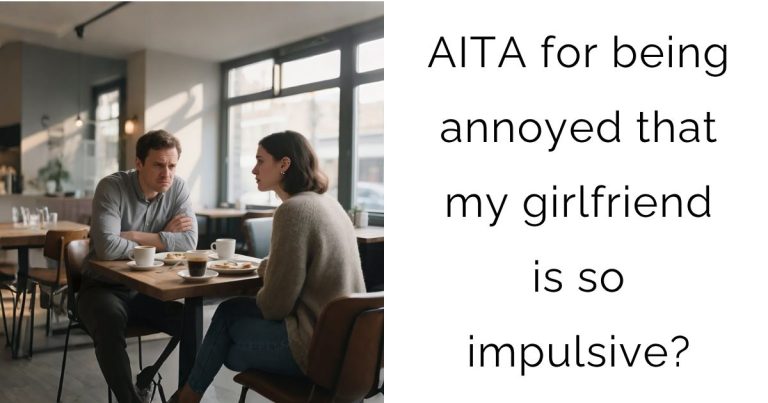 AITA for being annoyed that my girlfriend is so impulsive?