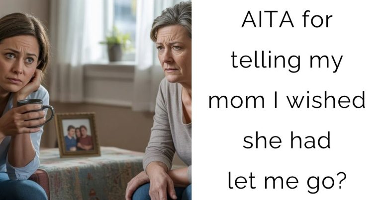 AITA for telling my mom I wished she had let me go?