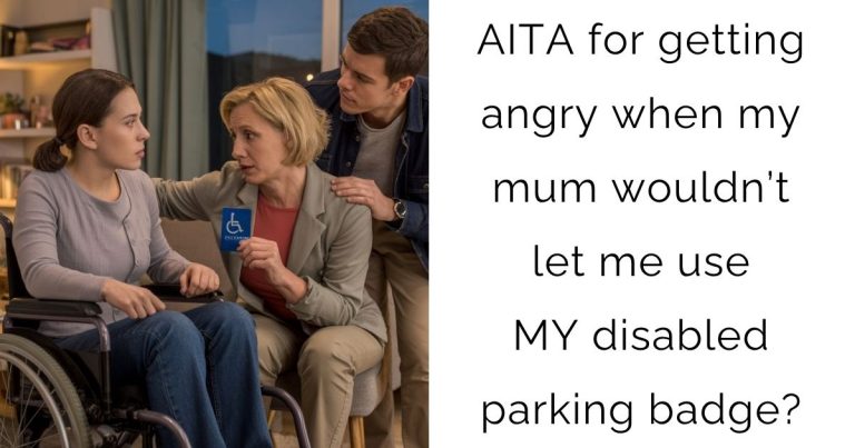 AITA for getting angry when my mum wouldn’t let me use MY disabled parking badge?
