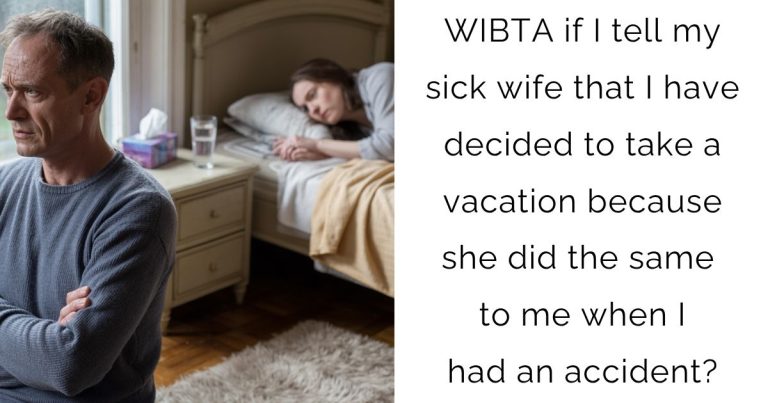 WIBTA if I tell my sick wife that I have decided to take a vacation because she did the same to me when I had an accident?