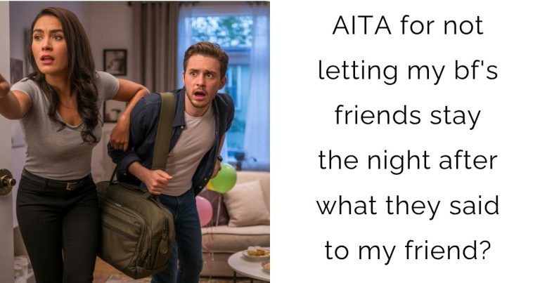 AITA for not letting my bf’s friends stay the night after what they said to my friend?