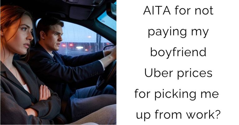 AITA for not paying my boyfriend Uber prices for picking me up from work?