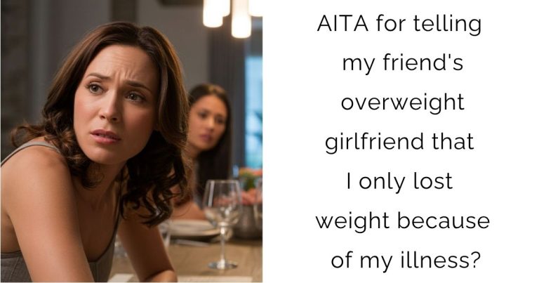 AITA for telling my friend’s overweight girlfriend that I only lost weight because of my illness?