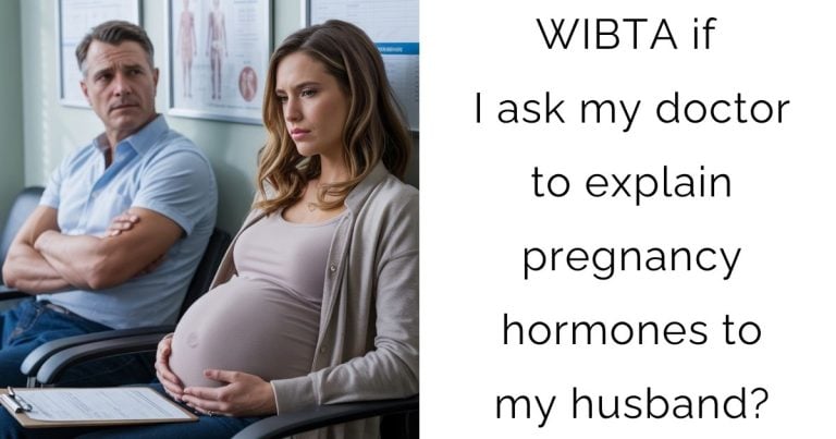 WIBTA if I ask my doctor to explain pregnancy hormones to my husband?