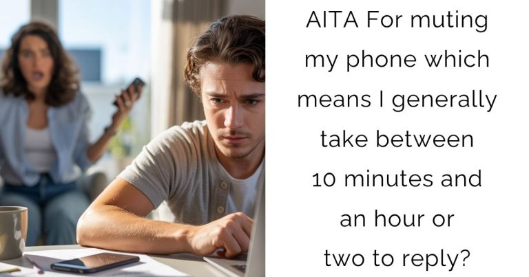 AITA For muting my phone which means I generally take between 10 minutes and an hour or two to reply?