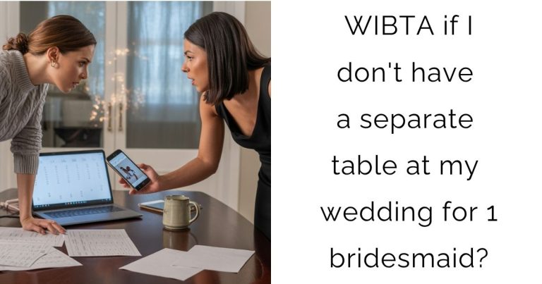WIBTA if I don’t have a separate table at my wedding for 1 bridesmaid?