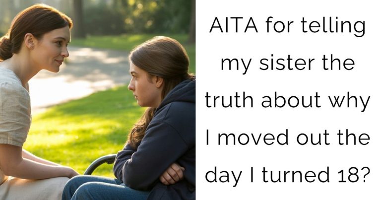 AITA for telling my sister the truth about why I moved out the day I turned 18?