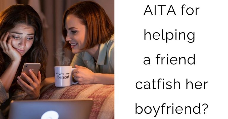 AITA for helping a friend catfish her boyfriend?