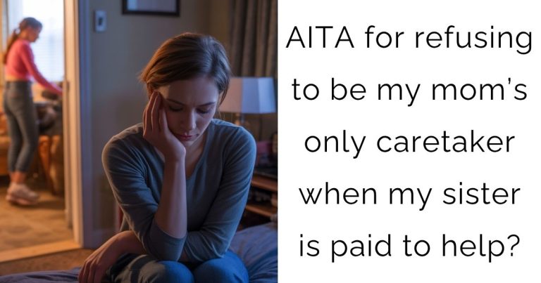 AITA for refusing to be my mom’s only caretaker when my sister is paid to help?
