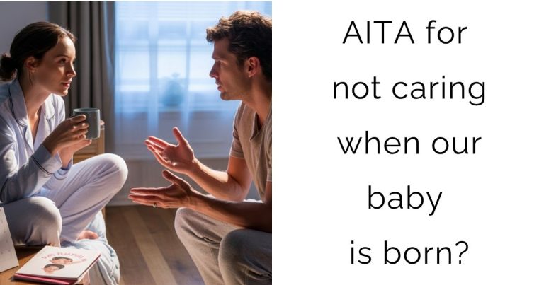 AITA for not caring when our baby is born?