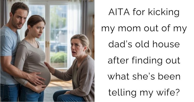 AITA for kicking my mom out of my dad’s old house after finding out what she’s been telling my wife?
