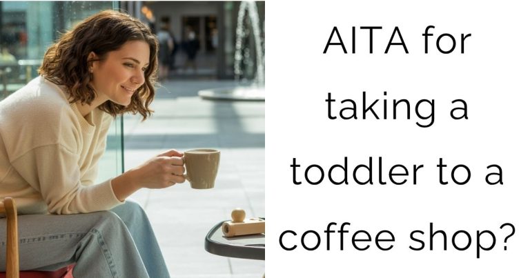 AITA for taking a toddler to a coffee shop?