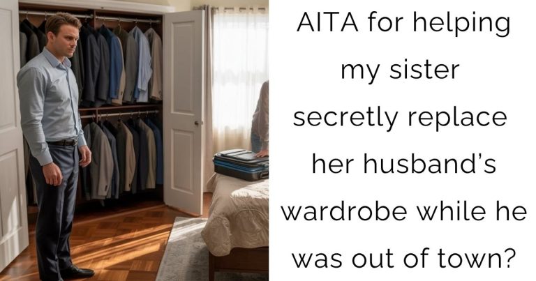 AITA for helping my sister secretly replace her husband’s wardrobe while he was out of town?