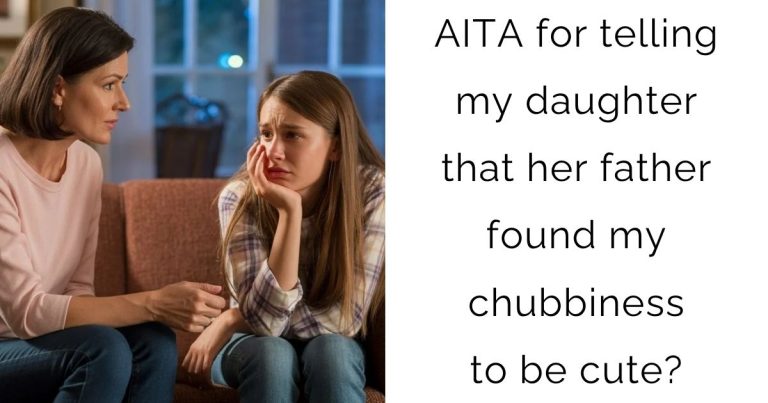 AITA for telling my daughter that her father found my chubbiness to be cute?