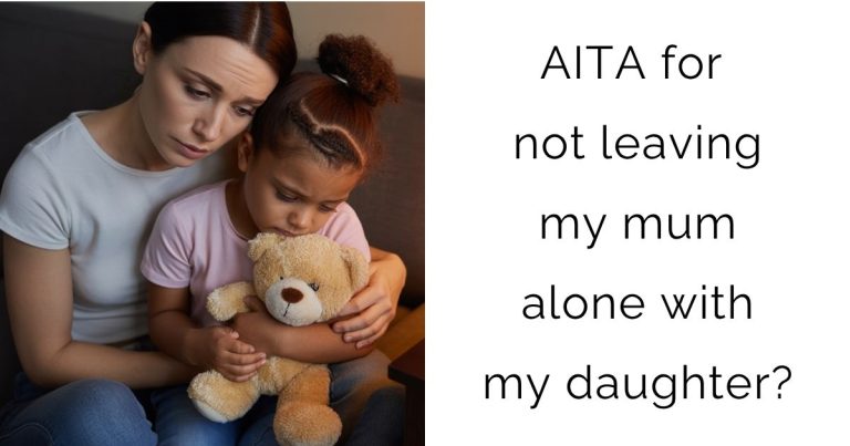 AITA for not leaving my mum alone with my daughter?