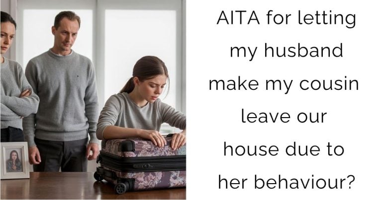 AITA for letting my husband make my cousin leave our house due to her behaviour?