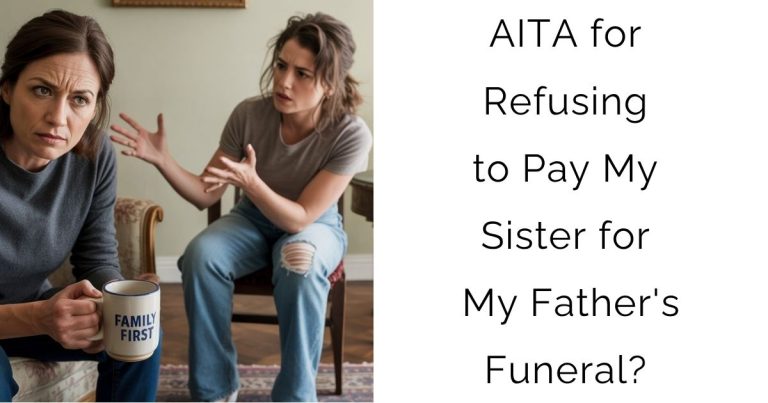AITA for Refusing to Pay My Sister for My Father’s Funeral?