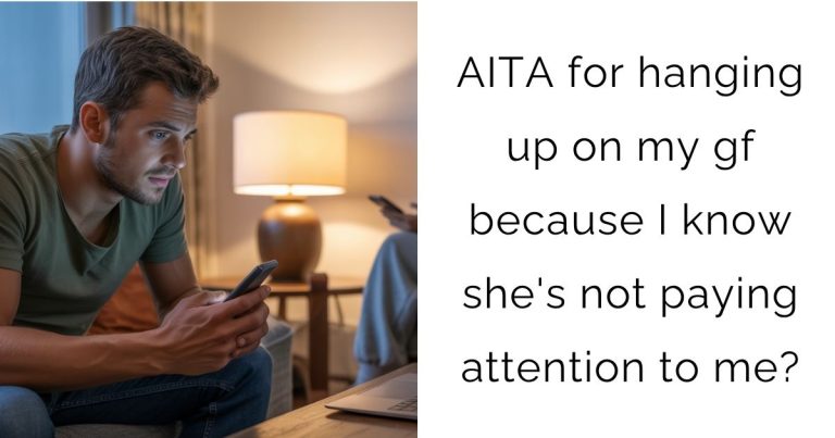 AITA for hanging up on my gf because I know she’s not paying attention to me?