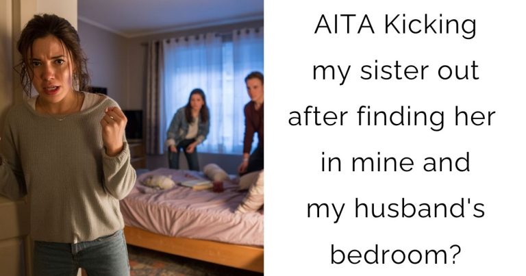 AITA Kicking my sister out after finding her in mine and my husband’s bedroom?